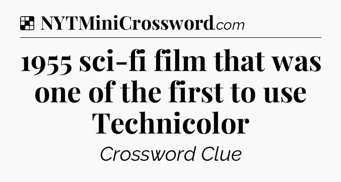 Solution: 1955 sci-fi film that was one of the first to use Technicolor - NYT Crossword