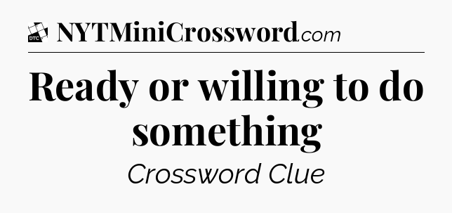 Ready or willing to do something - Daily Themed Classic Crossword