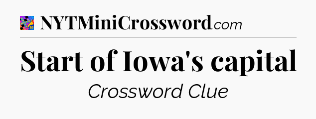 Start of Iowa's capital Crossword Clue