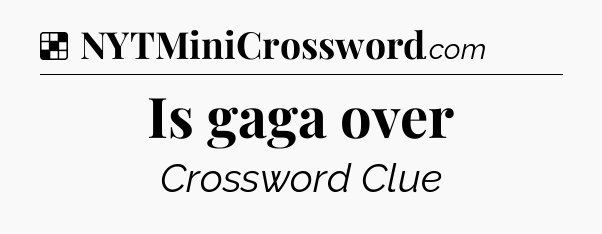 Solution: Is gaga over - NYT Crossword