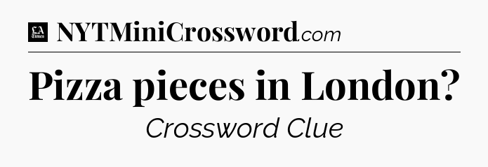 Pizza pieces in London - LA Times Crossword