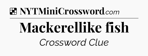 Solution: Mackerellike fish - NYT Crossword