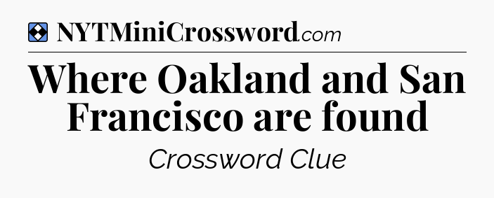 Solution: Where Oakland and San Francisco are found - NYT Mini Crossword