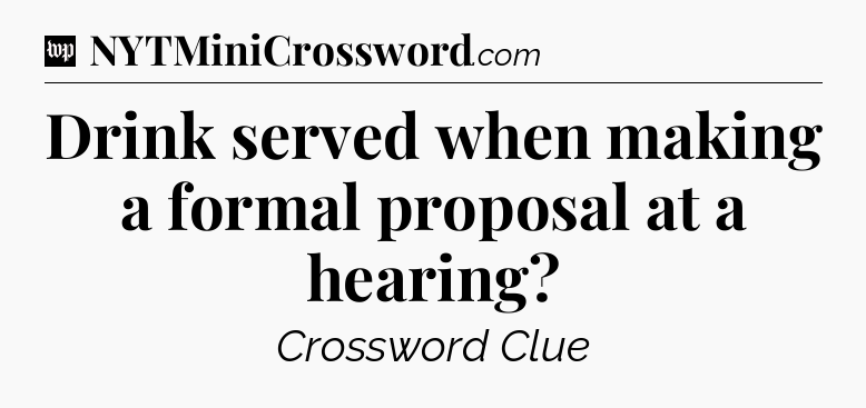 Drink served when making a formal proposal at a hearing Crossword Clue