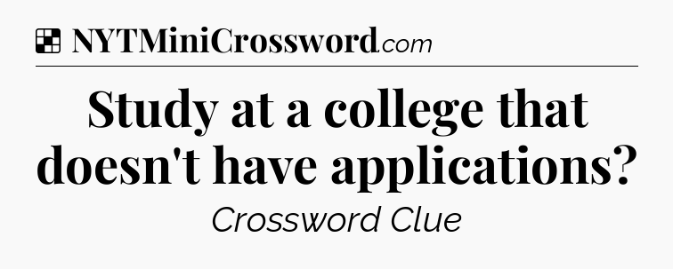 Solution: Study at a college that doesn't have applications - NYT Crossword