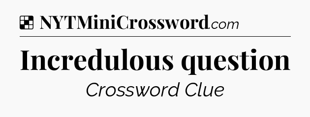 Solution: Incredulous question - NYT Crossword