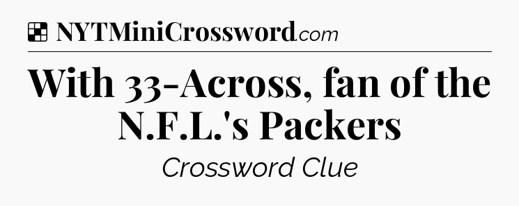 Solution: With 33-Across, fan of the N.F.L.'s Packers - NYT Crossword