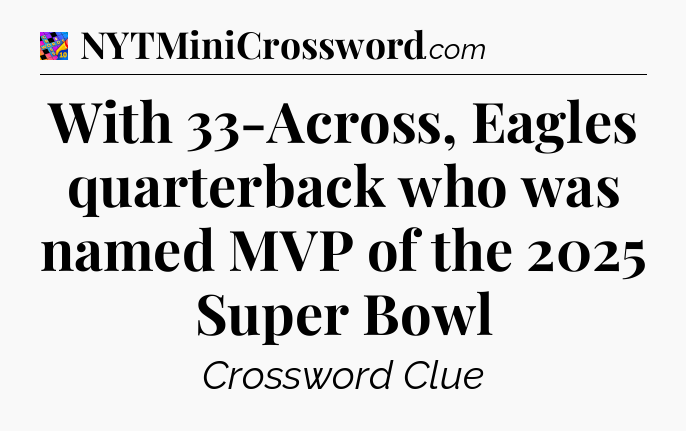 With 33-Across, Eagles quarterback who was named MVP of the 2025 Super Bowl Crossword Clue