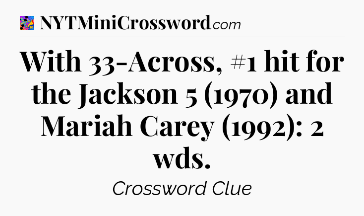 With 33-Across, #1 hit for the Jackson 5 (1970) and Mariah Carey (1992): 2 wds Crossword Clue
