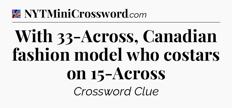 With 33-Across, Canadian fashion model who costars on 15-Across Crossword Clue