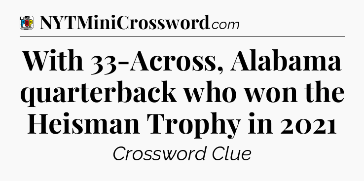 With 33-Across, Alabama quarterback who won the Heisman Trophy in 2021 Crossword Clue