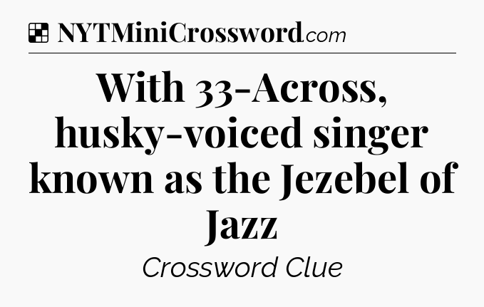 Solution: With 33-Across, husky-voiced singer known as the Jezebel of Jazz - NYT Crossword