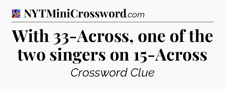 With 33-Across, one of the two singers on 15-Across Crossword Clue