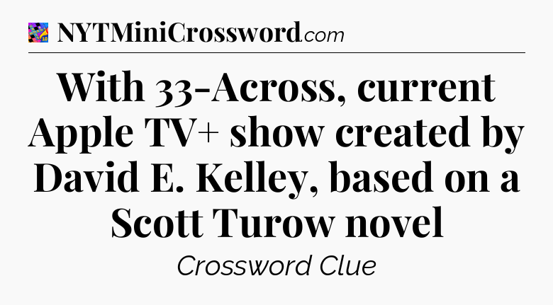 With 33-Across, current Apple TV+ show created by David E. Kelley, based on a Scott Turow novel Crossword Clue