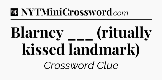Blarney ___ (ritually kissed landmark) Crossword Clue