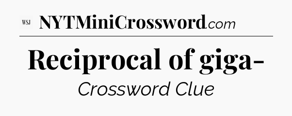 Reciprocal of giga- - WSJ Crossword