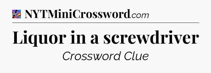 Liquor in a screwdriver Crossword Clue