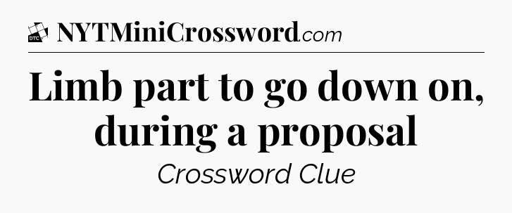 Limb part to go down on, during a proposal - Daily Themed Classic Crossword
