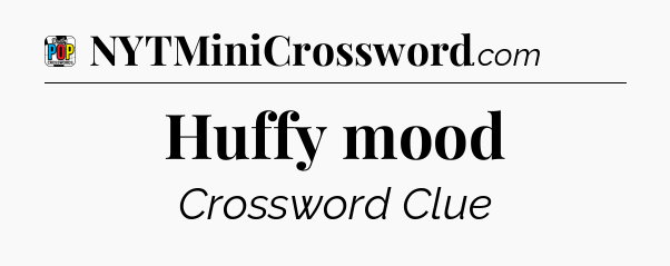 Huffy mood Crossword Clue