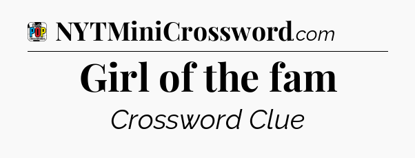 Girl of the fam Crossword Clue