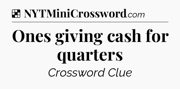 Solution: Ones giving cash for quarters - NYT Crossword