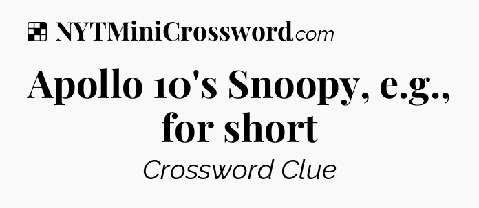 Solution: Apollo 10's Snoopy, e.g., for short - NYT Crossword