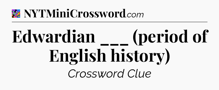 Edwardian ___ (period of English history) Crossword Clue