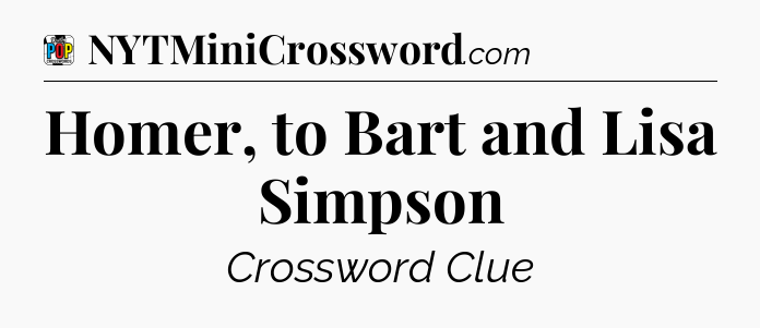 Homer, to Bart and Lisa Simpson Crossword Clue