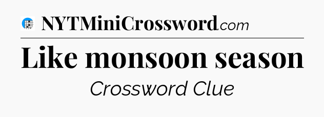 Like monsoon season Crossword Clue