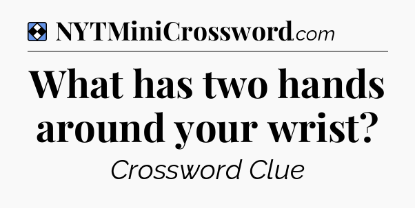 Solution: What has two hands around your wrist - NYT Mini Crossword