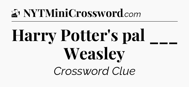 Harry Potter's pal ___ Weasley - Daily Themed Classic Crossword