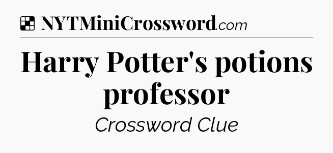 Solution: Harry Potter's potions professor - NYT Crossword