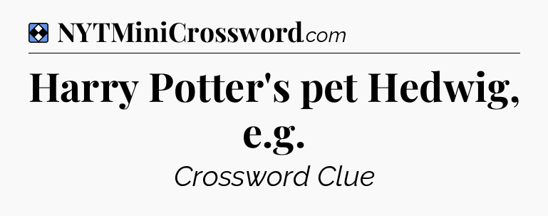 Solution: Harry Potter's pet Hedwig, e.g - NYT Mini Crossword