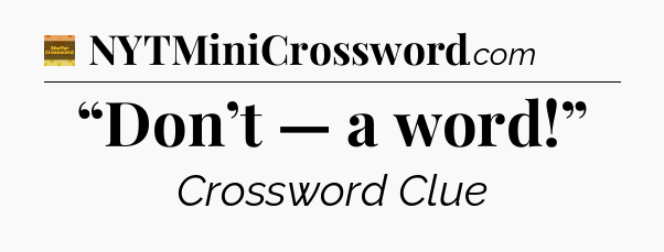 “Don’t — a word!” - Eugene Sheffer Crossword