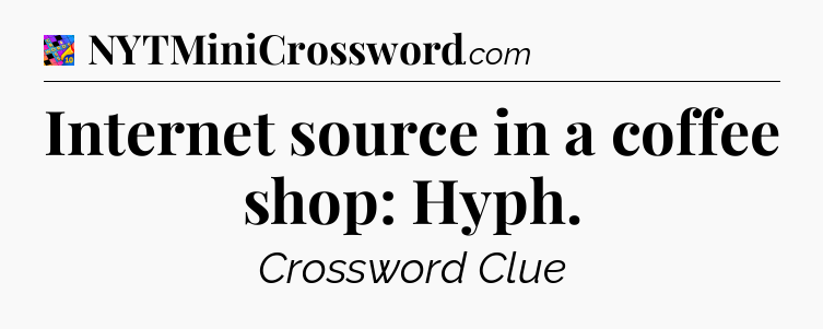 Internet source in a coffee shop: Hyph Crossword Clue