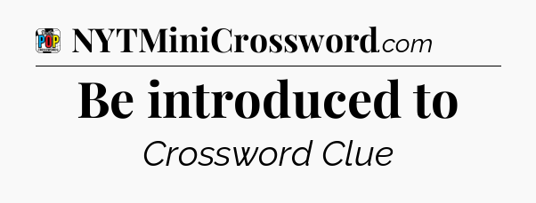 Be introduced to Crossword Clue