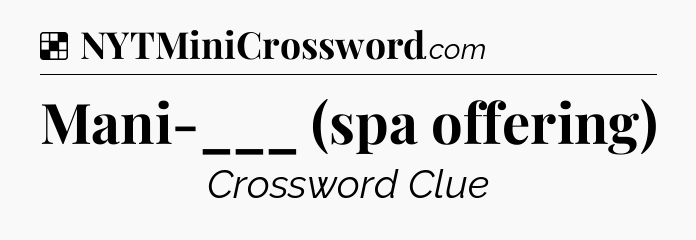 Solution: Mani-___ (spa offering) - NYT Crossword