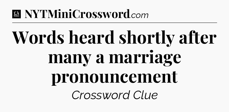 Words heard shortly after many a marriage pronouncement - LA Times Crossword