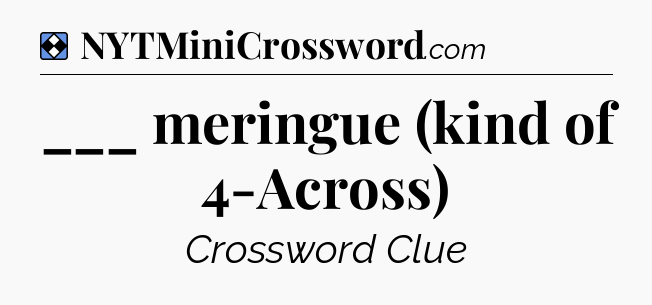Solution: ___ meringue (kind of 4-Across) - NYT Mini Crossword