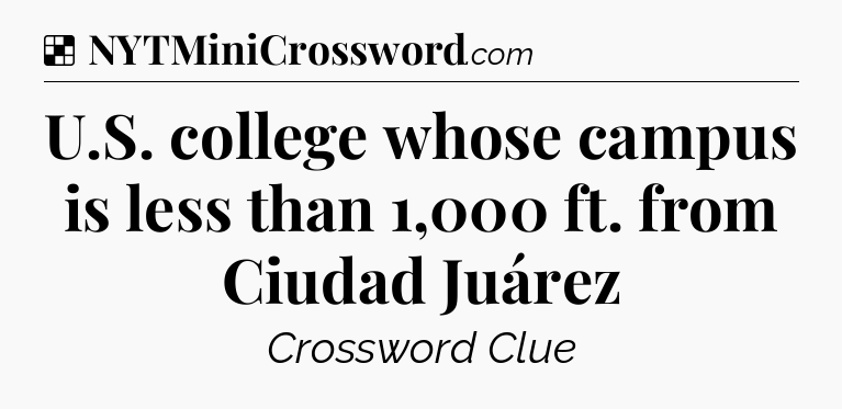 Solution: U.S. college whose campus is less than 1,000 ft. from Ciudad Juárez - NYT Crossword