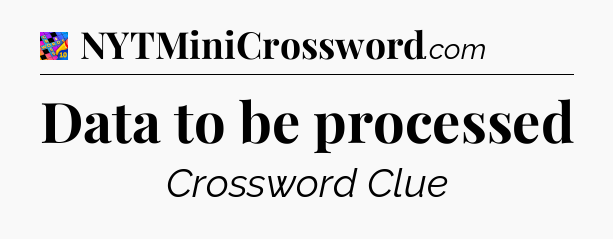 Data to be processed Crossword Clue