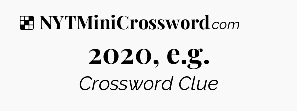 Solution: 2020, e.g - NYT Crossword