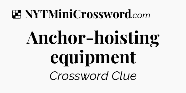 Solution: Anchor-hoisting equipment - NYT Crossword