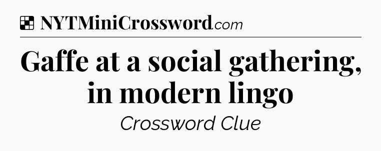 Solution: Gaffe at a social gathering, in modern lingo - NYT Crossword