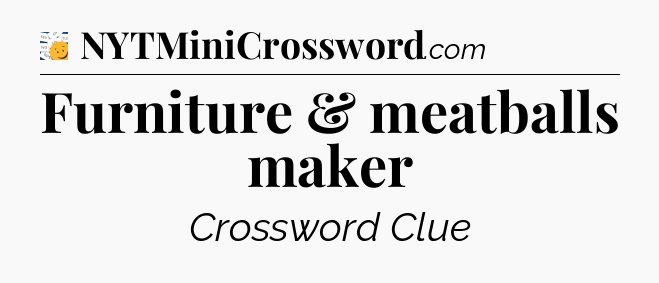 Furniture & meatballs maker - 7 Little Words