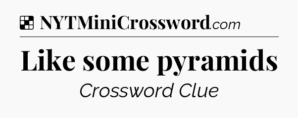 Solution: Like some pyramids - NYT Crossword