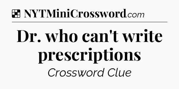 Solution: Dr. who can't write prescriptions - NYT Crossword