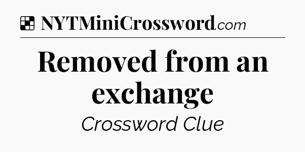 Solution: Removed from an exchange - NYT Crossword
