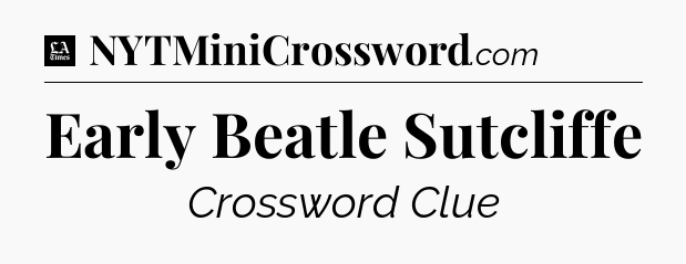 Early Beatle Sutcliffe - LA Times Crossword