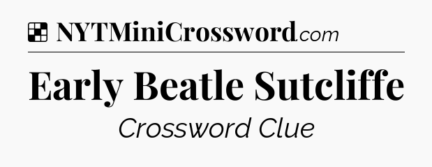 Solution: Early Beatle Sutcliffe - NYT Crossword